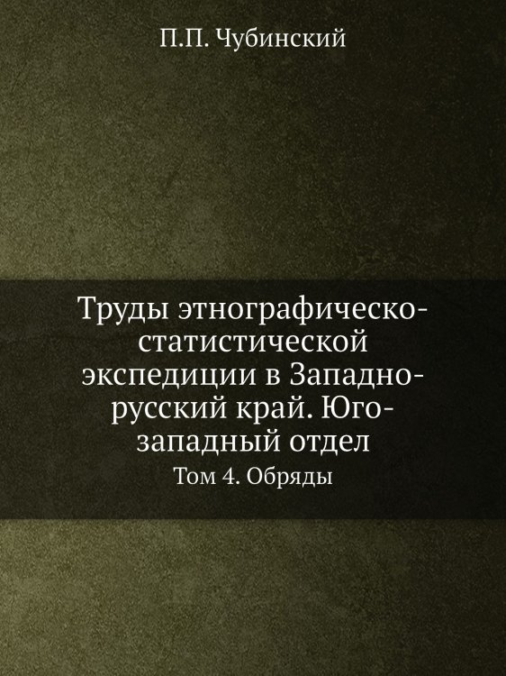 Труды этнографическо-статистической экспедиции в Западно-русский край. Юго-западный отдел. Том 4.  Обряды