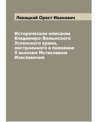 Историческое описание Владимиро-Волынского Успенского храма, построенного в половине X вкнязем Мстиславом Изяславичем