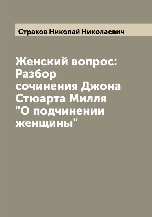 Женский вопрос: Разбор сочинения Джона Стюарта Милля "О подчинении женщины" Обложка книги «Женский вопрос: Разбор сочинения Джона Стюарта Милля "О подчинении женщины"» — Страхов Николай Николаевич, ISBN 9785519755634