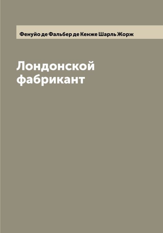 Обложка книги «Лондонской фабрикант» — Фенуйо де Фальбер де Кенже Шарль Жорж, ISBN 9785521280131