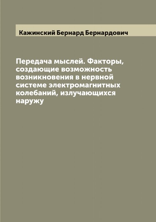 Обложка книги «Передача мыслей. Факторы, создающие возможность возникновения в нервной системе электромагнитных колебаний, излучающихся наружу» — Кажинский Бернард Бернардович, ISBN 9785519875554