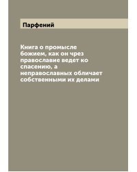 Книга о промысле божием, как он чрез православие ведет ко спасению, а неправославных обличает собственными их делами