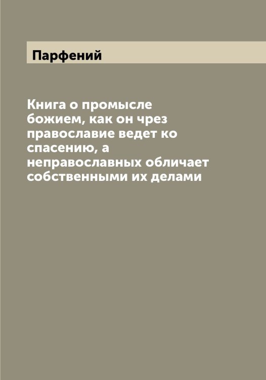 Обложка книги «Книга о промысле божием, как он чрез православие ведет ко спасению, а неправославных обличает собственными их делами» — Парфений, ISBN 9785521272983