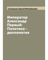 Император Александр Первый: Политика - дипломатия
