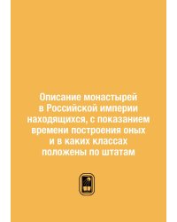 Описание монастырей в Российской империи находящихся, с показанием времени построения оных и в каких классах положены по штатам
