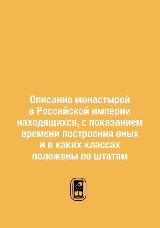 Описание монастырей в Российской империи находящихся, с показанием времени построения оных и в каких классах положены по штатам