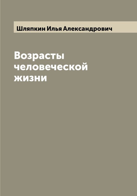 Обложка книги «Возрасты человеческой жизни» — Шляпкин Илья Александрович, ISBN 9785521313464