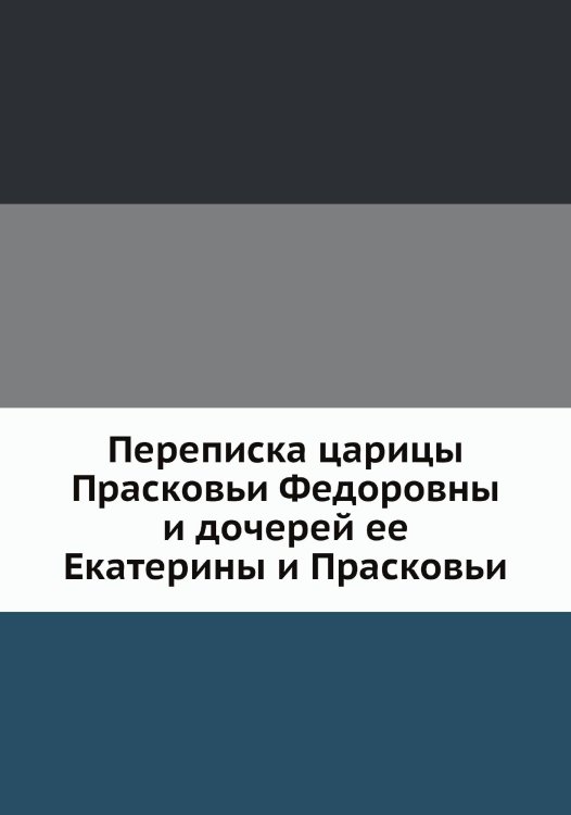Переписка царицы Прасковьи Федоровны и дочерей ее Екатерины и Прасковьи