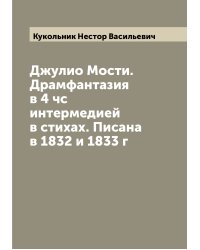 Джулио Мости. Драмфантазия в 4 чс интермедией в стихах. Писана в 1832 и 1833 г