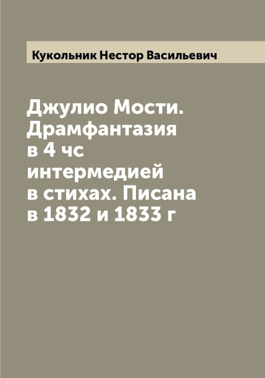 Обложка книги «Джулио Мости. Драмфантазия в 4 чс интермедией в стихах. Писана в 1832 и 1833 г» — Кукольник Нестор Васильевич, ISBN 9785519916769