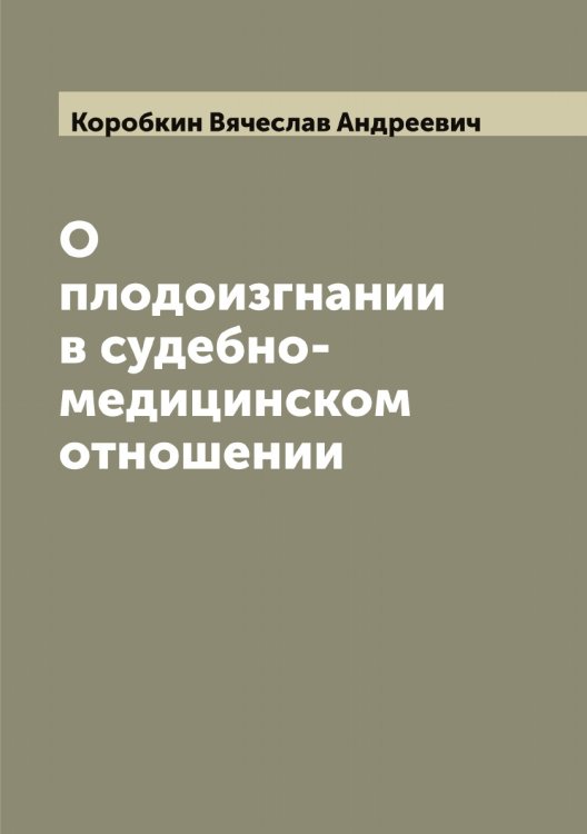 Обложка книги «О плодоизгнании в судебно-медицинском отношении» — Коробкин Вячеслав Андреевич, ISBN 9785519903905
