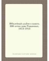 Юбилейный альбом в память 300-летия дома Романовых, 1613-1913