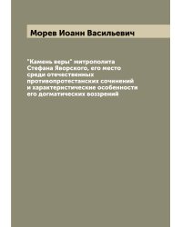 "Камень веры" митрополита Стефана Яворского, его место среди отечественных противопротестанских сочинений и характеристические особенности его догматических воззрений