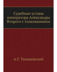 Судебные уставы императора Александра Второго с толкованиями