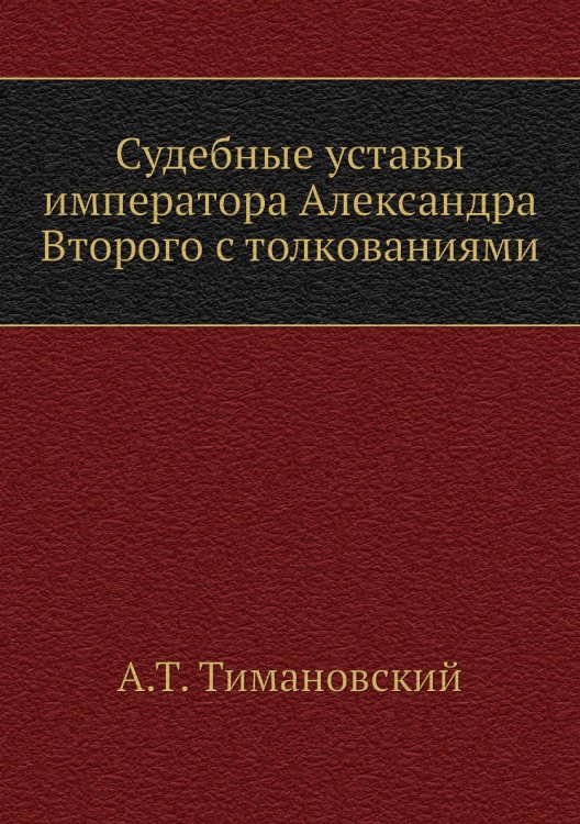 Судебные уставы императора Александра Второго с толкованиями