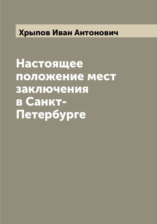 Настоящее положение мест заключения в Санкт-Петербурге Обложка книги «Настоящее положение мест заключения в Санкт-Петербурге» — Хрыпов Иван Антонович, ISBN 9785521293926