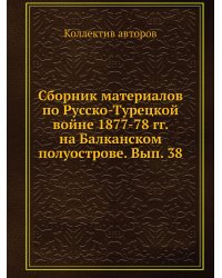Сборник материалов по Русско-Турецкой войне 1877-78 гг. на Балканском полуострове. Вып. 38