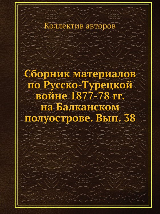 Сборник материалов по Русско-Турецкой войне 1877-78 гг. на Балканском полуострове. Вып. 38