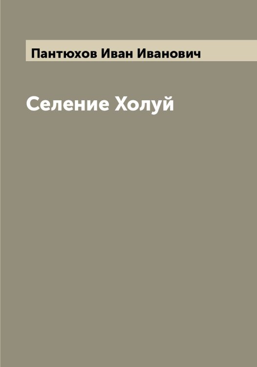 Обложка книги «Селение Холуй» — Пантюхов Иван Иванович, ISBN 9785521272235