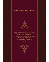 Журналы собраний, доклады комиссий и Управы, отчетность, сметы, раскладка уездных земских повинностей и проч