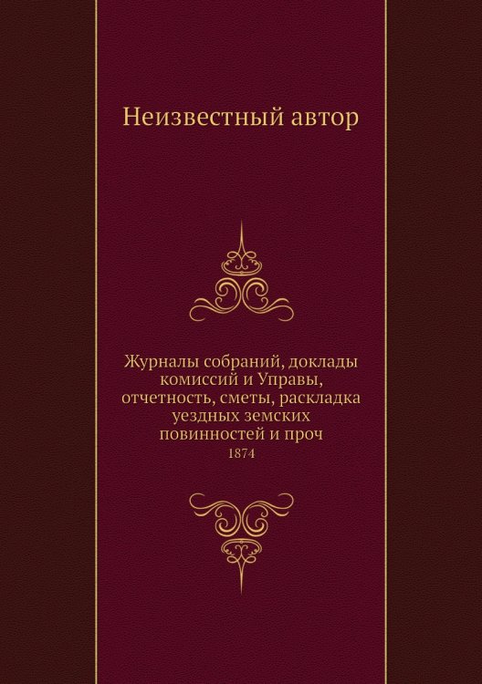 Журналы собраний, доклады комиссий и Управы, отчетность, сметы, раскладка уездных земских повинностей и проч