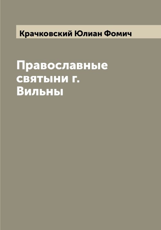 Обложка книги «Православные святыни г. Вильны» — Крачковский Юлиан Фомич, ISBN 9785519910170