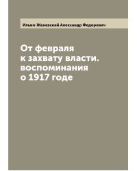 От февраля к захвату власти. воспоминания о 1917 годе