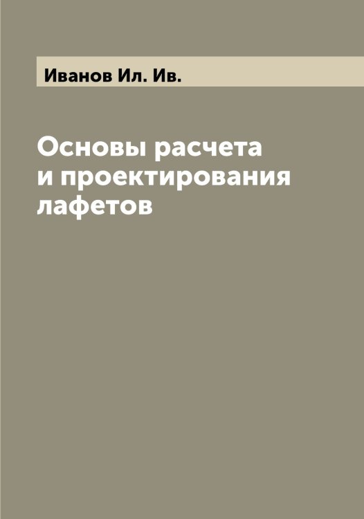 Обложка книги «Основы расчета и проектирования лафетов» — Иванов Ил. Ив., ISBN 9785519865920