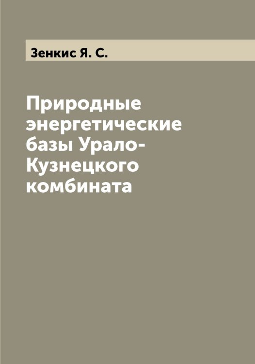 Обложка книги «Природные энергетические базы Урало-Кузнецкого комбината» — Зенкис Я. С., ISBN 9785519861021