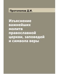 Изъяснение важнейших молитв православной церкви, заповедей и символа веры