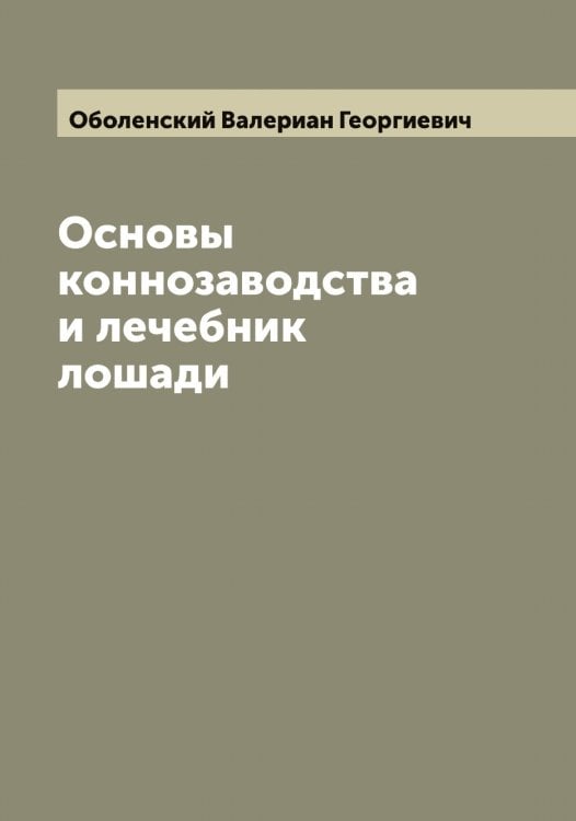 Обложка книги «Основы коннозаводства и лечебник лошади» — Оболенский Валериан Георгиевич, ISBN 9785521258024