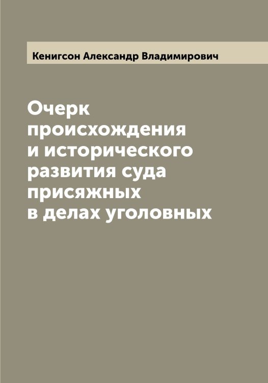 Обложка книги «Очерк происхождения и исторического развития суда присяжных в делах уголовных» — Кенигсон Александр Владимирович, ISBN 9785519888530