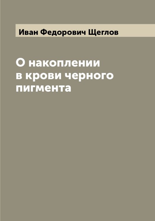 Обложка книги «О накоплении в крови черного пигмента» — Иван Федорович Щеглов, ISBN 9785521388349
