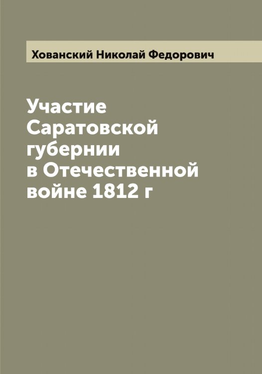 Участие Саратовской губернии в Отечественной войне 1812 г Обложка книги «Участие Саратовской губернии в Отечественной войне 1812 г» — Хованский Николай Федорович, ISBN 9785521292189