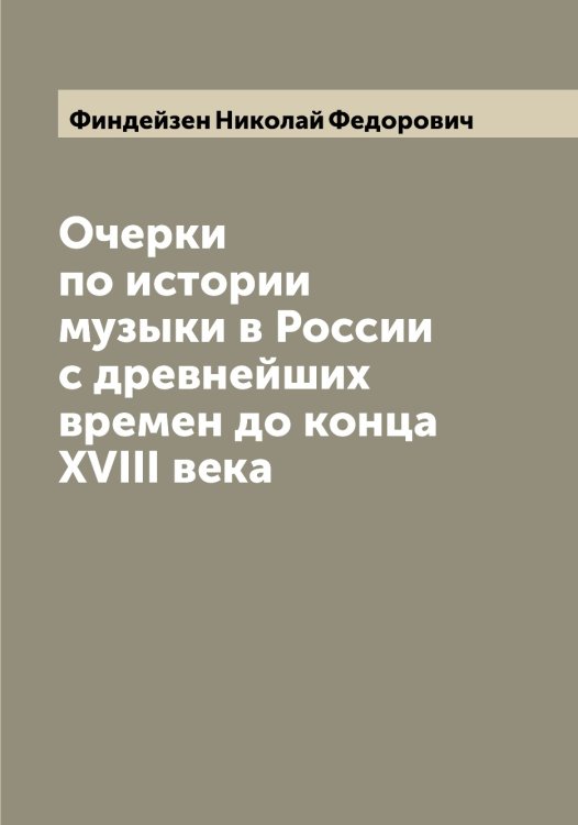 Обложка книги «Очерки по истории музыки в России с древнейших времен до конца XVIII века» — Финдейзен Николай Федорович, ISBN 9785521283170