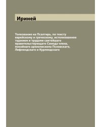 Толкование на Псалтирь, по тексту еврейскому и греческому, истолкованное тщанием и трудами святейшаго правительствующаго Синода члена, покойнаго архиепископа Псковскаго, Лифляндскаго и Курляндскаго
