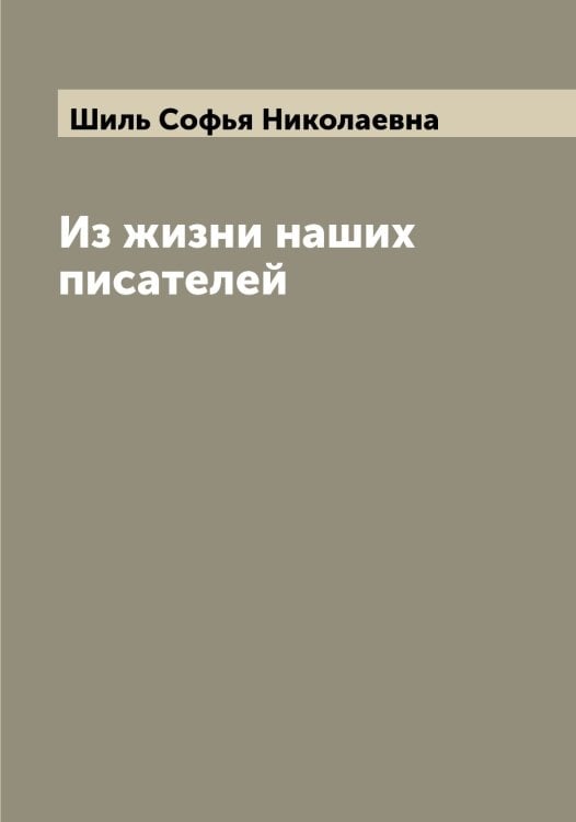 Обложка книги «Из жизни наших писателей» — Шиль Софья Николаевна, ISBN 9785521311576