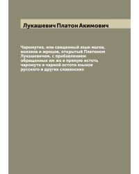 Чаромутие, или священный язык магов, волхвов и жрецов, открытый Платоном Лукашевичем, с прибавлением обращенных им же в прямую истоть чаромути и чарной истоти языков русского и других славянских