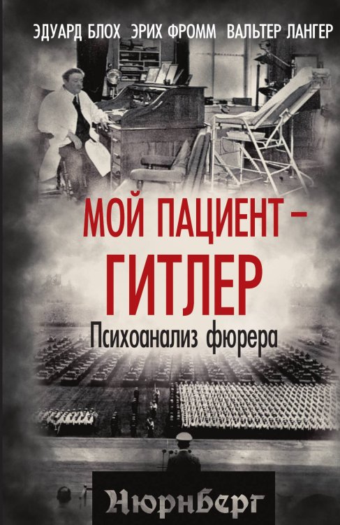 Обложка книги «Мой пациент - Гитлер. Психоанализ фюрера» — Блох Эдуард; Фромм Эрих; Лангер Вальтер, ISBN 9785002692637