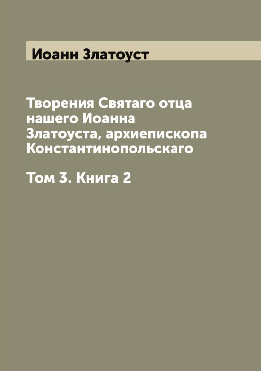 Творения Святаго отца нашего Иоанна Златоуста, архиепископа Константинопольскаго Обложка книги «Творения Святаго отца нашего Иоанна Златоуста, архиепископа Константинопольскаго» — Иоанн Златоуст, ISBN 9785519871518