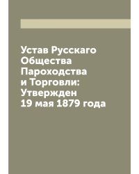Устав Русскаго Общества Пароходства и Торговли: Утвержден 19 мая 1879 года