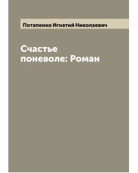 Счастье поневоле: Роман
