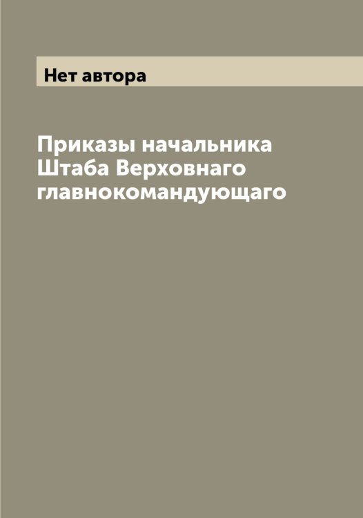 Обложка книги «Приказы начальника Штаба Верховнаго главнокомандующаго» — Нет автора, ISBN 9785519835190
