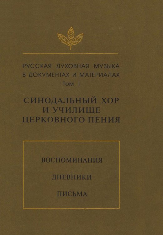 Русская духовная музыка в документах и материалах. Том I: Синодальный хор и училища церковного пения. Воспоминания, дневники, письма Русская духовная музыка в документах и материалах. Том I: Синодальный хор и училища церковного пения. Воспоминания, дневники, письма