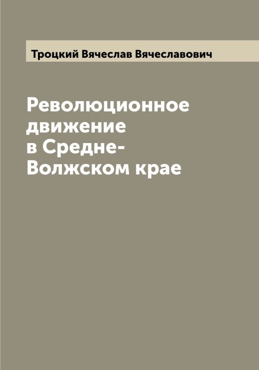 Революционное движение в Средне-Волжском крае Обложка книги «Революционное движение в Средне-Волжском крае» — Троцкий Вячеслав Вячеславович, ISBN 9785519774734