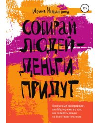 Собирай людей - деньги придут. Осознанный фандрайзинг, или Мастер-книга о том, как собирать деньги на благотворительность
