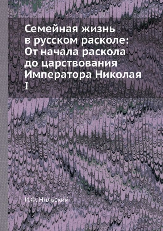 Семейная жизнь в русском расколе: От начала раскола до царствования Императора Николая I
