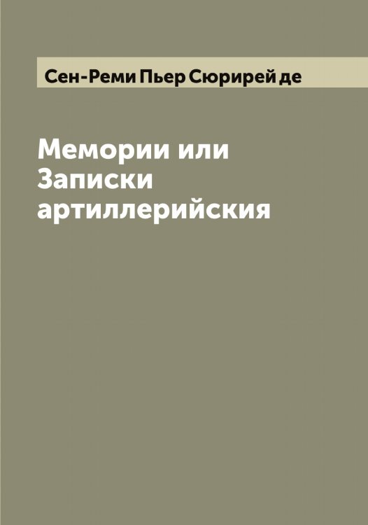 Обложка книги «Мемории или Записки артиллерийския» — Сен-Реми Пьер Сюрирей де, ISBN 9785519853408