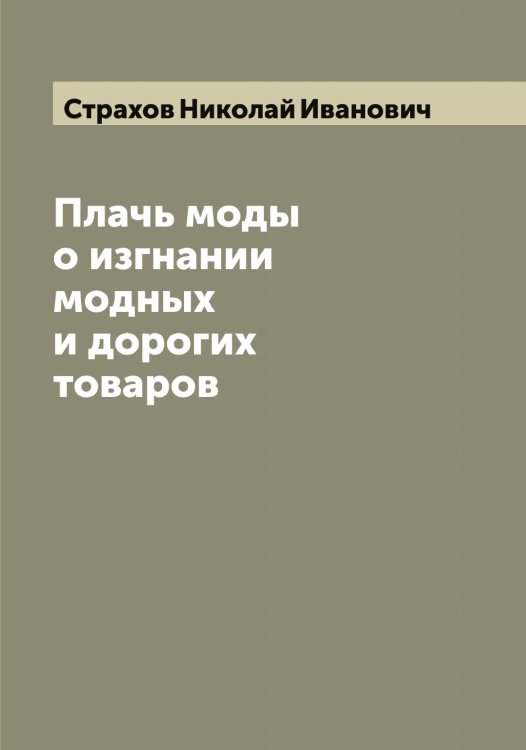 Обложка книги «Плачь моды о изгнании модных и дорогих товаров» — Страхов Николай Иванович, ISBN 9785519755597