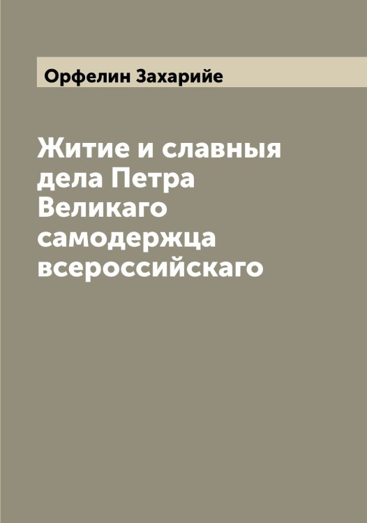 Житие и славныя дела Петра Великаго самодержца всероссийскаго Обложка книги «Житие и славныя дела Петра Великаго самодержца всероссийскаго» — Орфелин Захарийе, ISBN 9785521266524